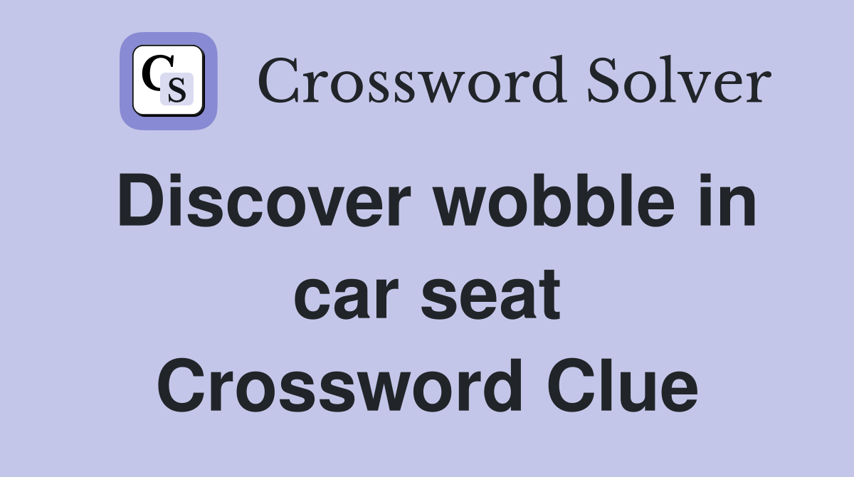 Discover wobble in car seat Crossword Clue Answers Crossword Solver